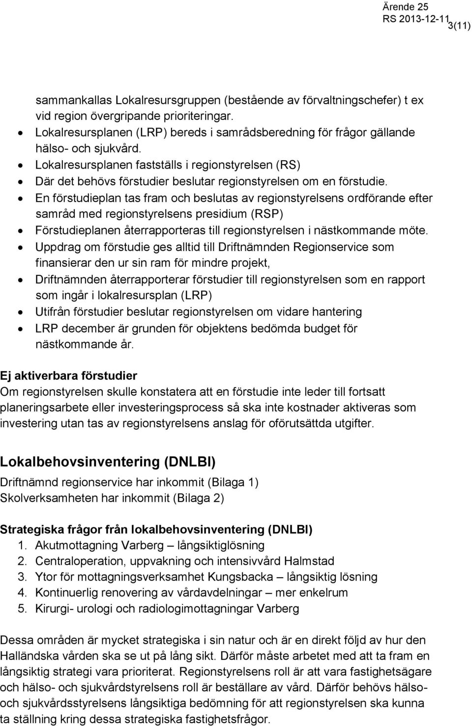 Lokalresursplanen fastställs i regionstyrelsen (RS) Där det behövs förstudier beslutar regionstyrelsen om en förstudie.