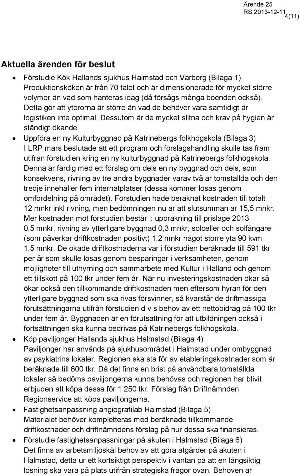 Uppföra en ny Kulturbyggnad på Katrinebergs folkhögskola (Bilaga 3) I LRP mars beslutade att ett program och förslagshandling skulle tas fram utifrån förstudien kring en ny kulturbyggnad på