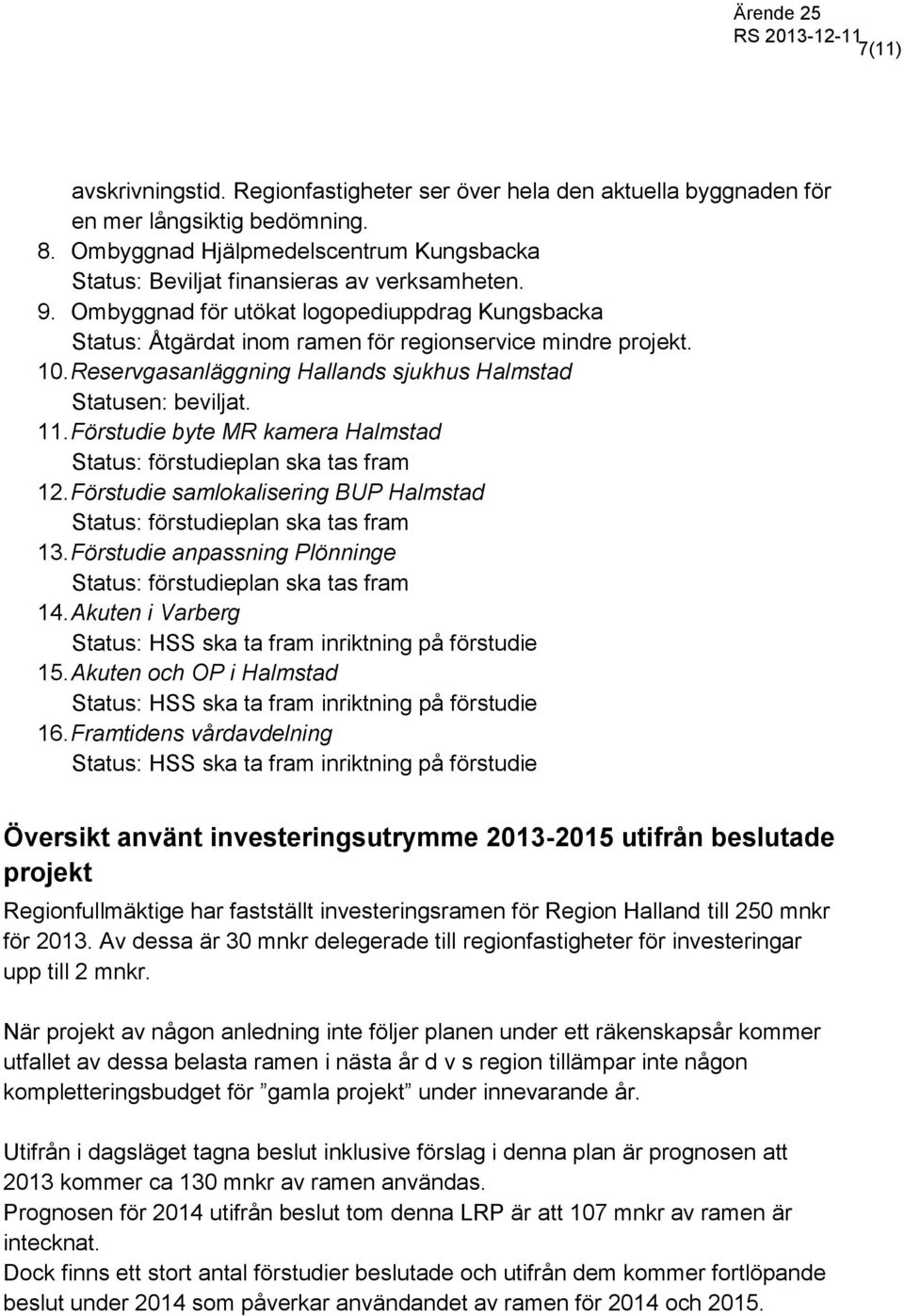 Förstudie byte MR kamera Halmstad Status: förstudieplan ska tas fram 12. Förstudie samlokalisering BUP Halmstad Status: förstudieplan ska tas fram 13.