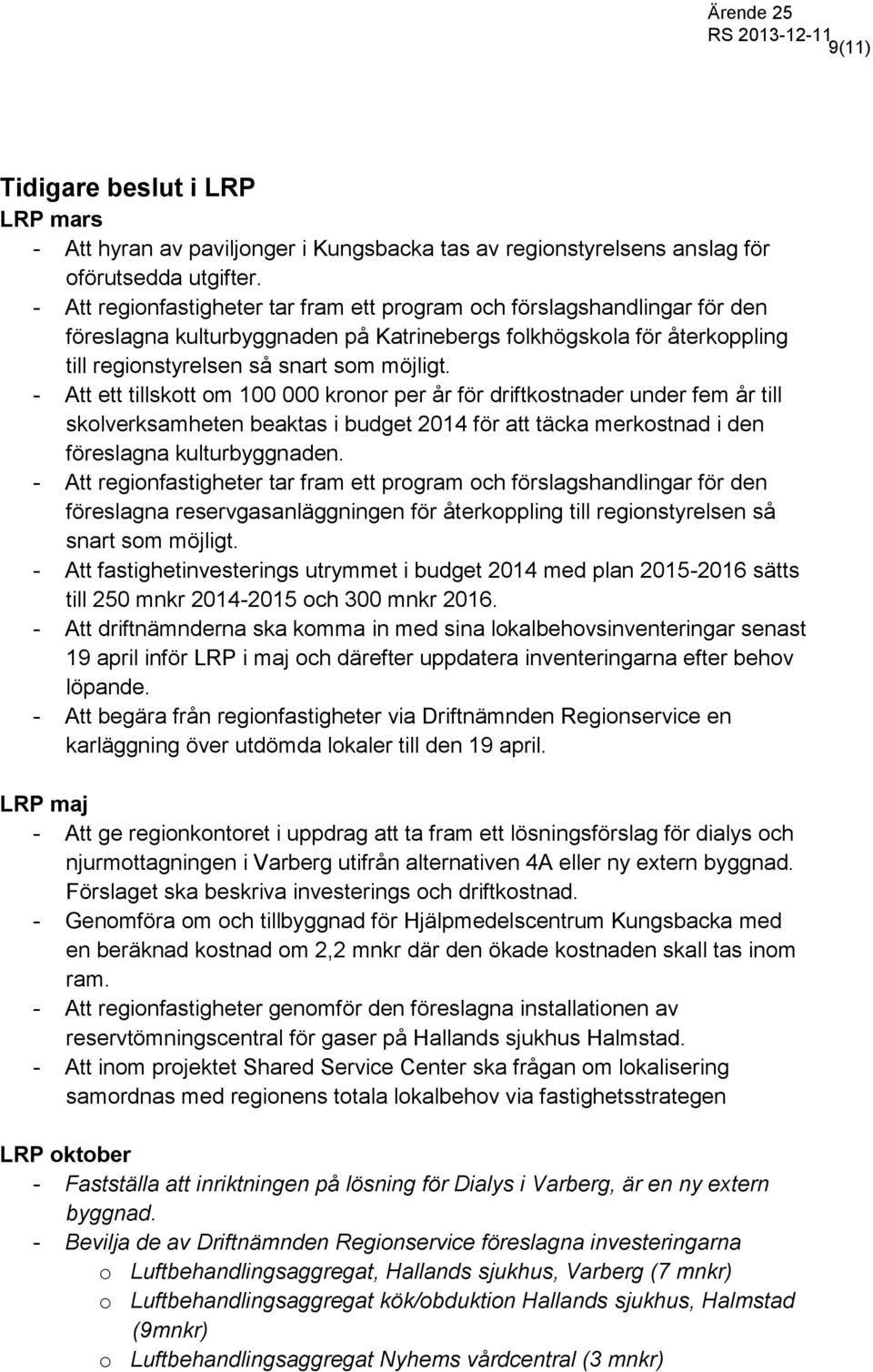 - Att ett tillskott om 100 000 kronor per år för driftkostnader under fem år till skolverksamheten beaktas i budget 2014 för att täcka merkostnad i den föreslagna kulturbyggnaden.