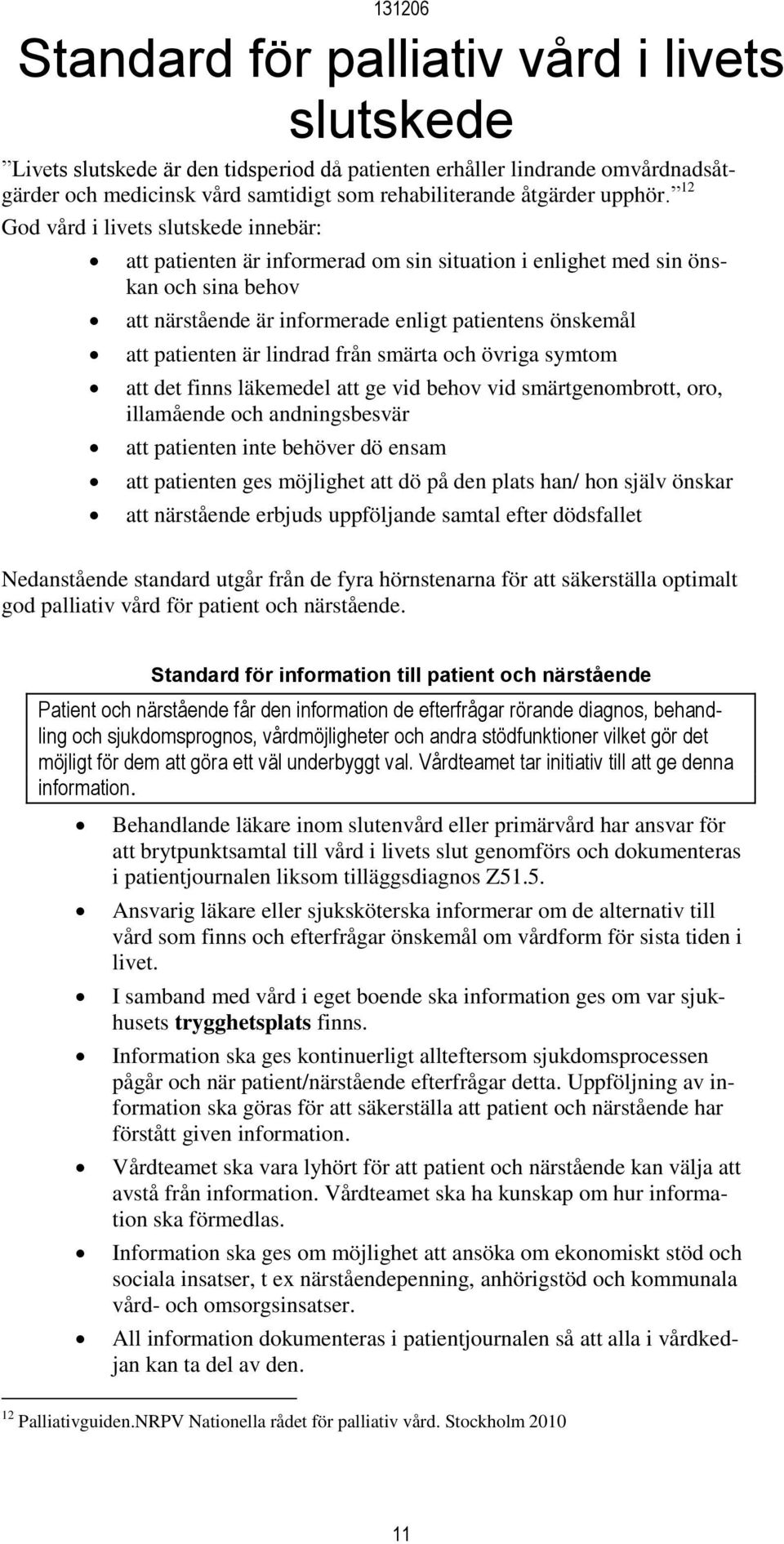 lindrad från smärta och övriga symtom att det finns läkemedel att ge vid behov vid smärtgenombrott, oro, illamående och andningsbesvär att patienten inte behöver dö ensam att patienten ges möjlighet
