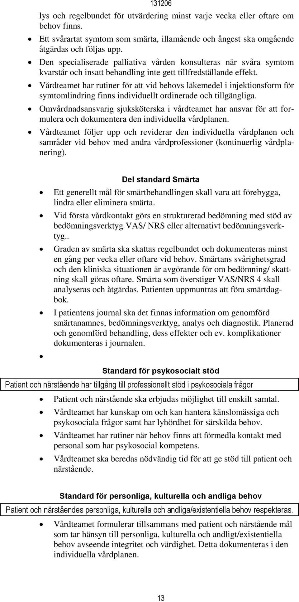 Vårdteamet har rutiner för att vid behovs läkemedel i injektionsform för symtomlindring finns individuellt ordinerade och tillgängliga.
