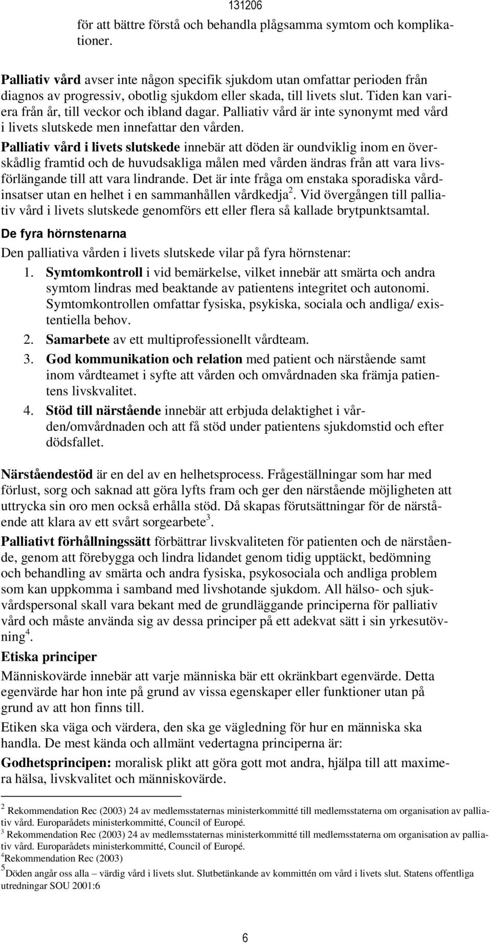 Tiden kan variera från år, till veckor och ibland dagar. Palliativ vård är inte synonymt med vård i livets slutskede men innefattar den vården.