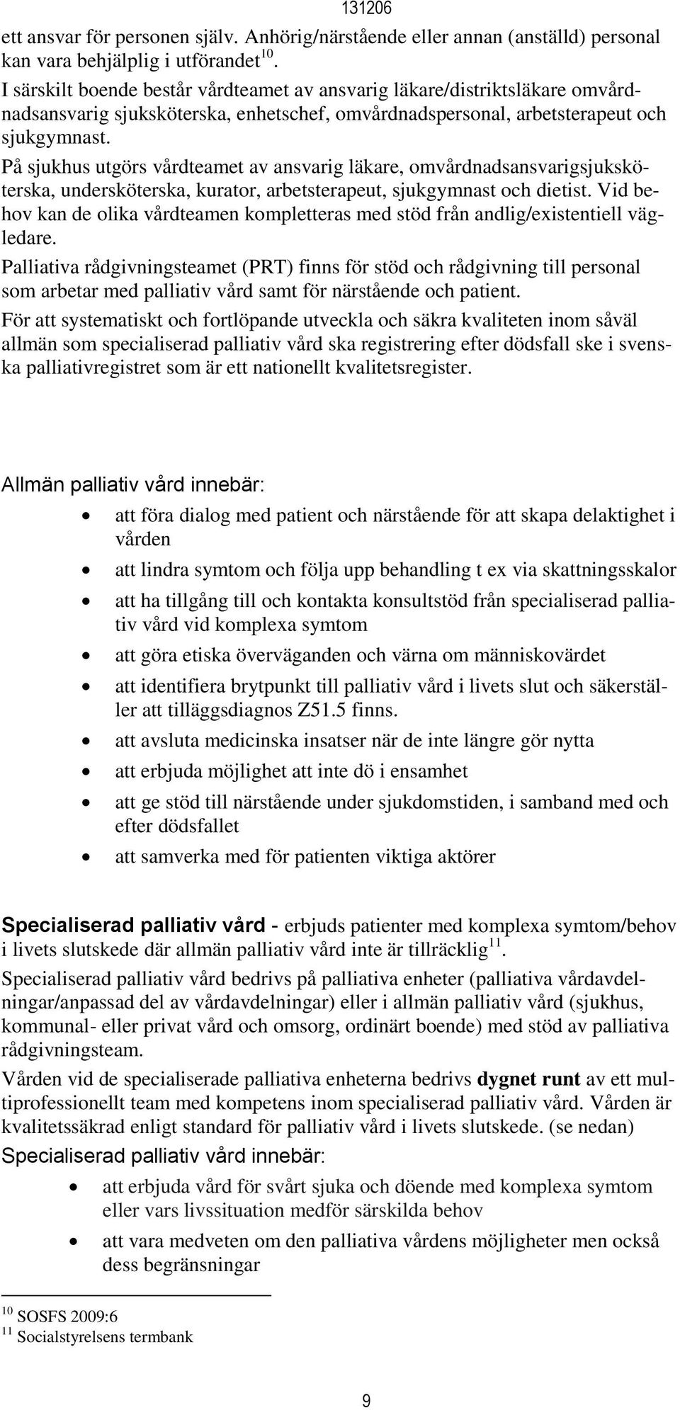 På sjukhus utgörs vårdteamet av ansvarig läkare, omvårdnadsansvarigsjuksköterska, undersköterska, kurator, arbetsterapeut, sjukgymnast och dietist.