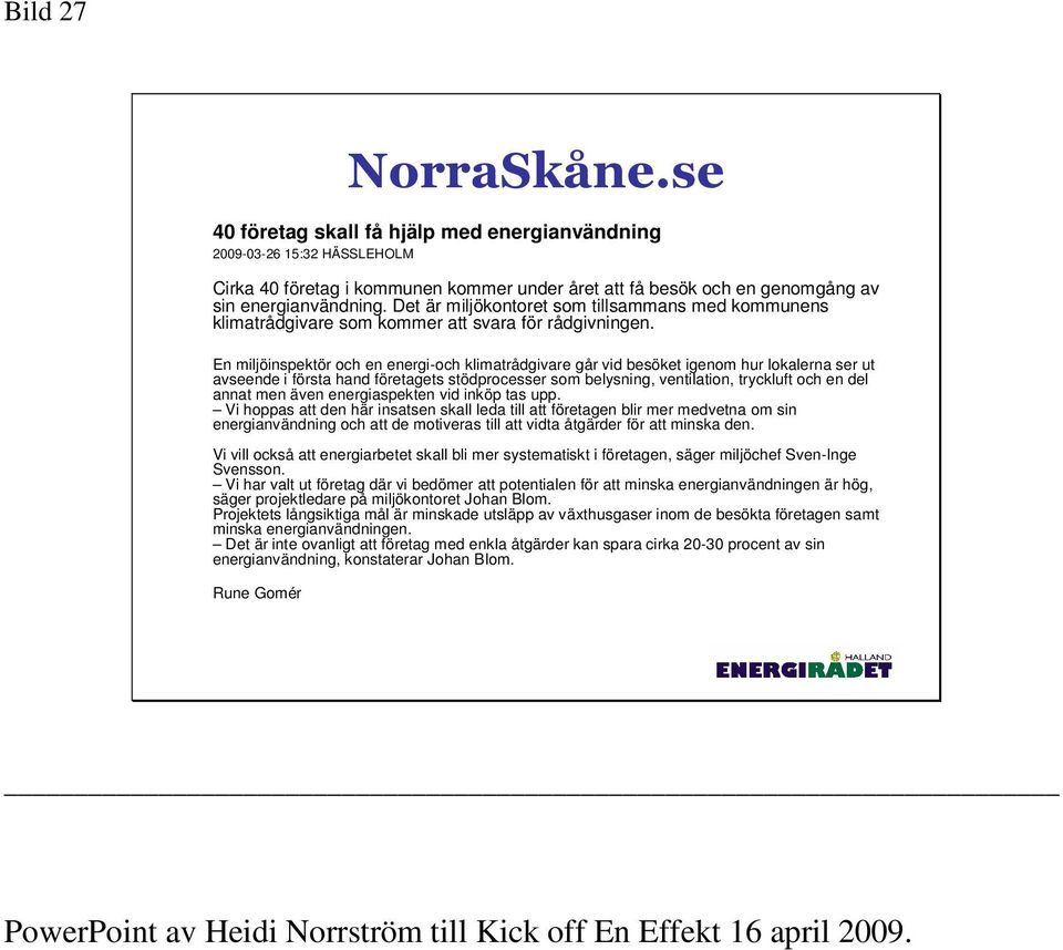 En miljöinspektör och en energi-och klimatrådgivare går vid besöket igenom hur lokalerna ser ut avseende i första hand företagets stödprocesser som belysning, ventilation, tryckluft och en del annat