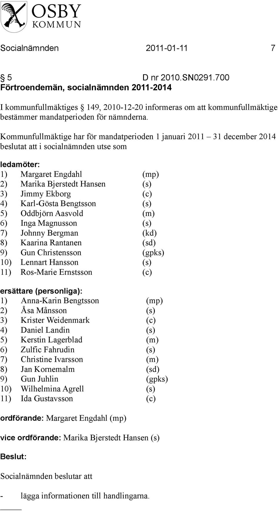Kommunfullmäktige har för mandatperioden 1 januari 2011 31 december 2014 beslutat att i socialnämnden utse som ledamöter: 1) Margaret Engdahl (mp) 2) Marika Bjerstedt Hansen (s) 3) Jimmy Ekborg (c)