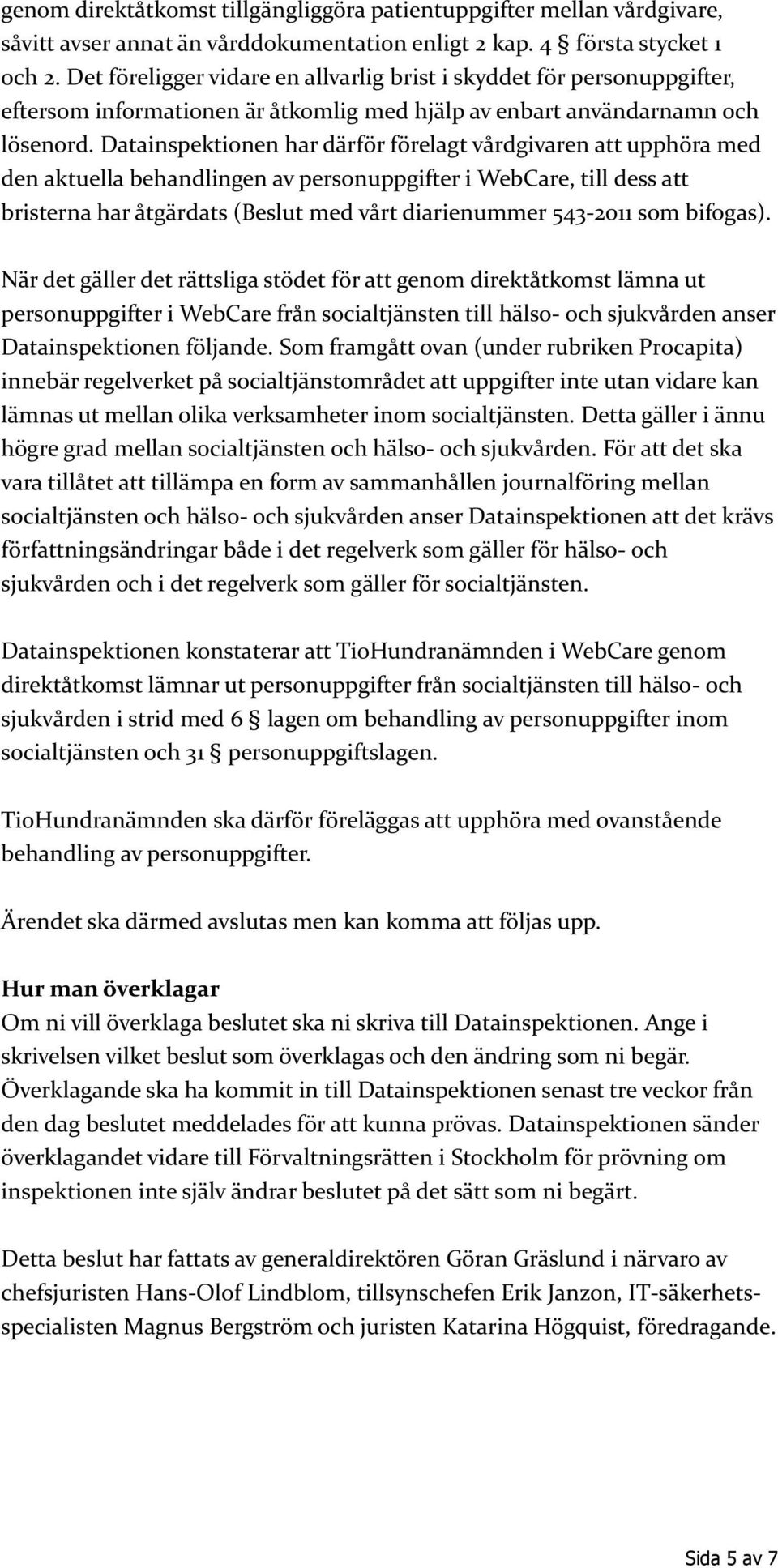 Datainspektionen har därför förelagt vårdgivaren att upphöra med den aktuella behandlingen av personuppgifter i WebCare, till dess att bristerna har åtgärdats (Beslut med vårt diarienummer 543-2011