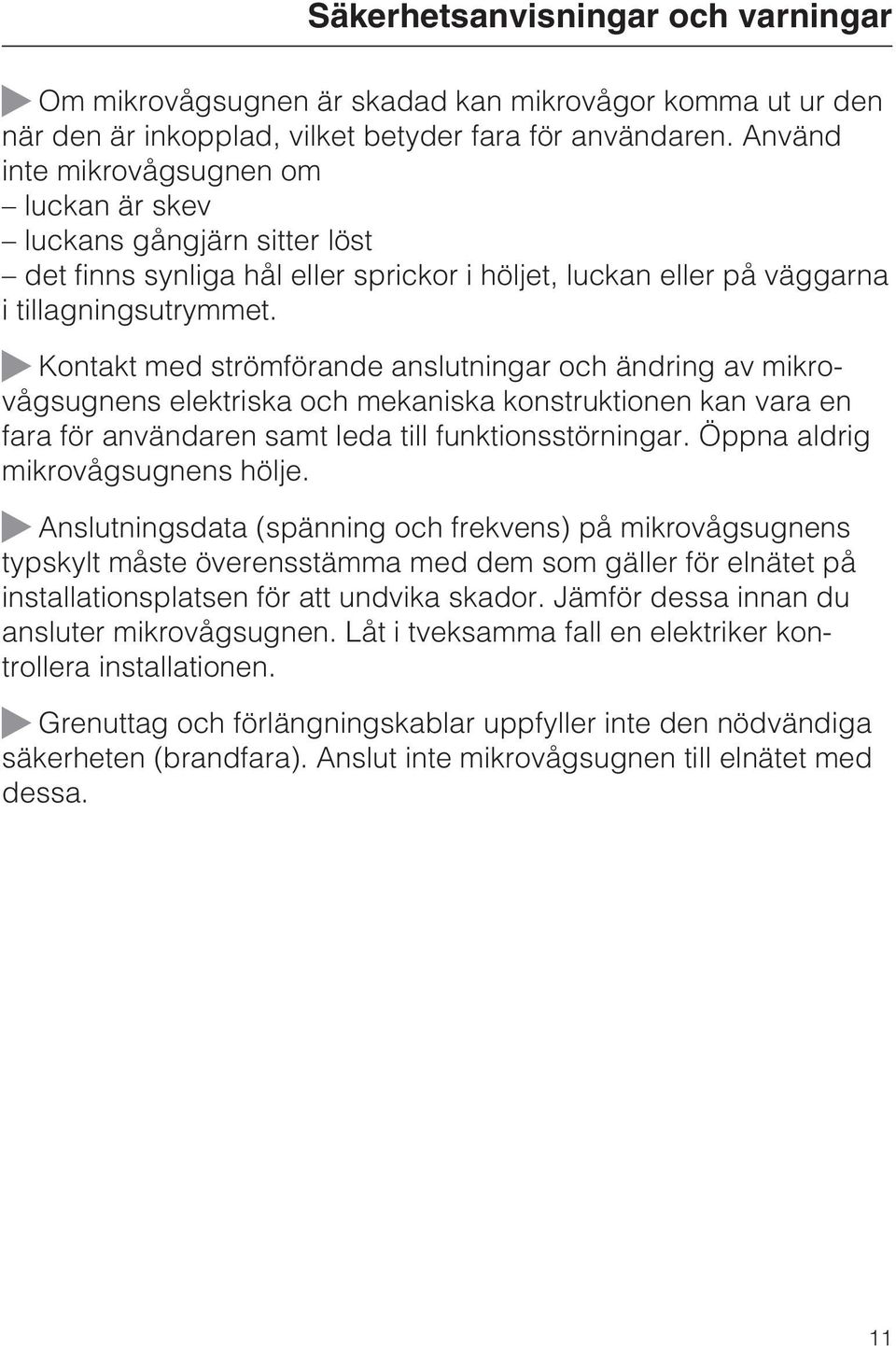 ~ Kontakt med strömförande anslutningar och ändring av mikrovågsugnens elektriska och mekaniska konstruktionen kan vara en fara för användaren samt leda till funktionsstörningar.