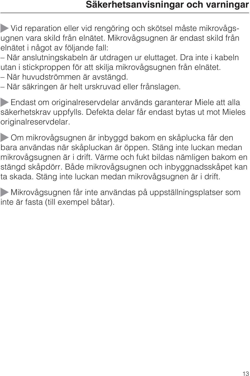 När huvudströmmen är avstängd. När säkringen är helt urskruvad eller frånslagen. ~ Endast om originalreservdelar används garanterar Miele att alla säkerhetskrav uppfylls.