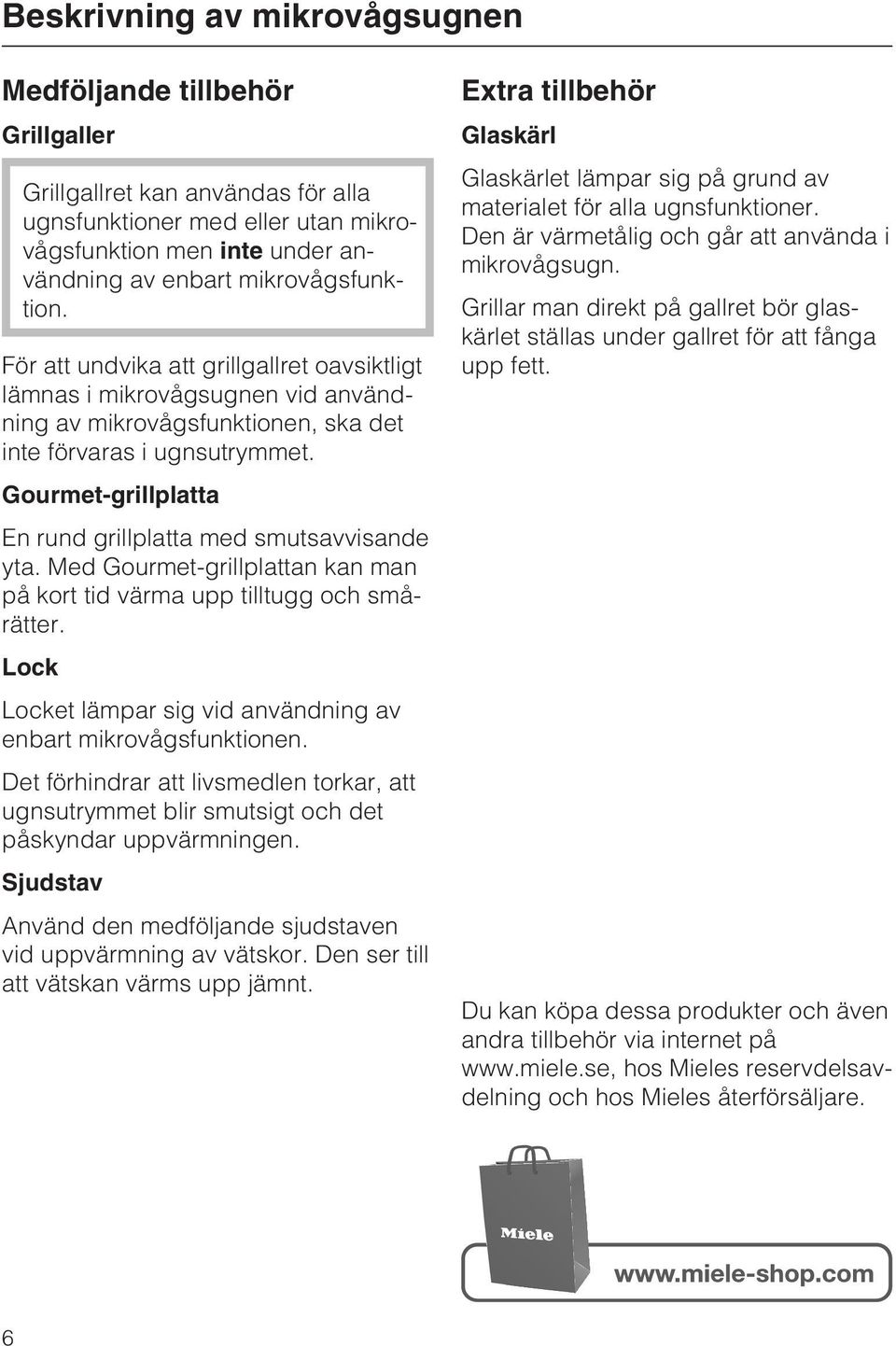 Gourmet-grillplatta En rund grillplatta med smutsavvisande yta. Med Gourmet-grillplattan kan man på kort tid värma upp tilltugg och smårätter.