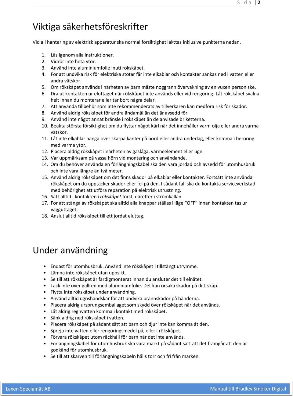 Om rökskåpet används i närheten av barn måste noggrann övervakning av en vuxen person ske. 6. Dra ut kontakten ur eluttaget när rökskåpet inte används eller vid rengöring.