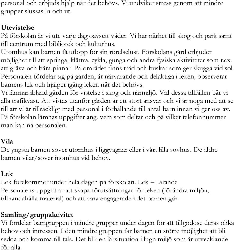 Förskolans gård erbjuder möjlighet till att springa, klättra, cykla, gunga och andra fysiska aktiviteter som t.ex. att gräva och bära pinnar. På området finns träd och buskar som ger skugga vid sol.