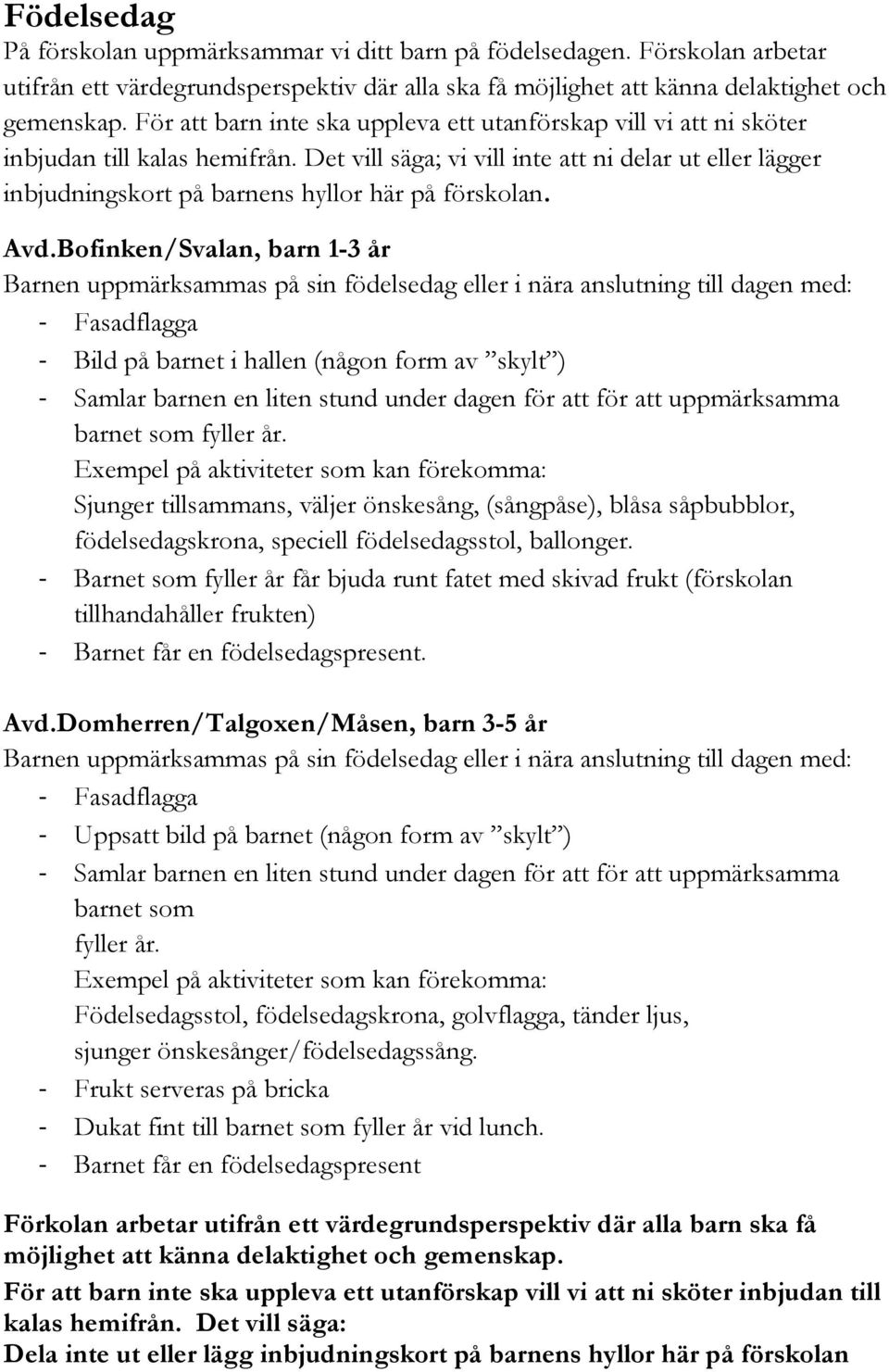 Det vill säga; vi vill inte att ni delar ut eller lägger inbjudningskort på barnens hyllor här på förskolan. Avd.