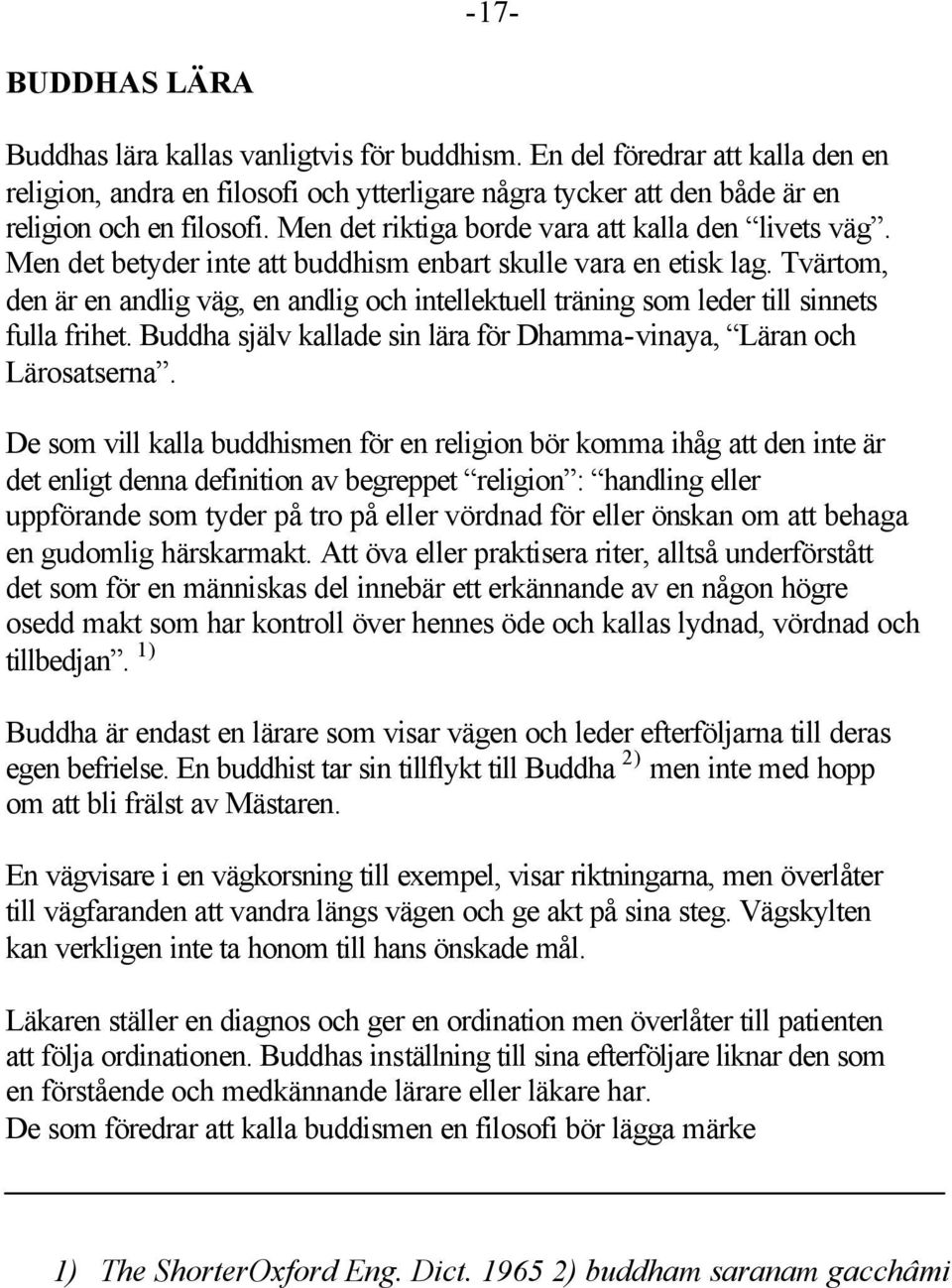 Tvärtom, den är en andlig väg, en andlig och intellektuell träning som leder till sinnets fulla frihet. Buddha själv kallade sin lära för Dhamma-vinaya, Läran och Lärosatserna.