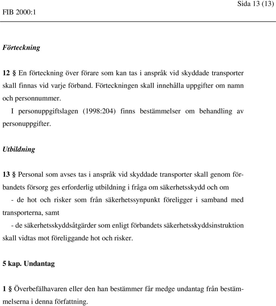 Utbildning 13 Personal som avses tas i anspråk vid skyddade transporter skall genom förbandets försorg ges erforderlig utbildning i fråga om säkerhetsskydd och om - de hot och risker som från