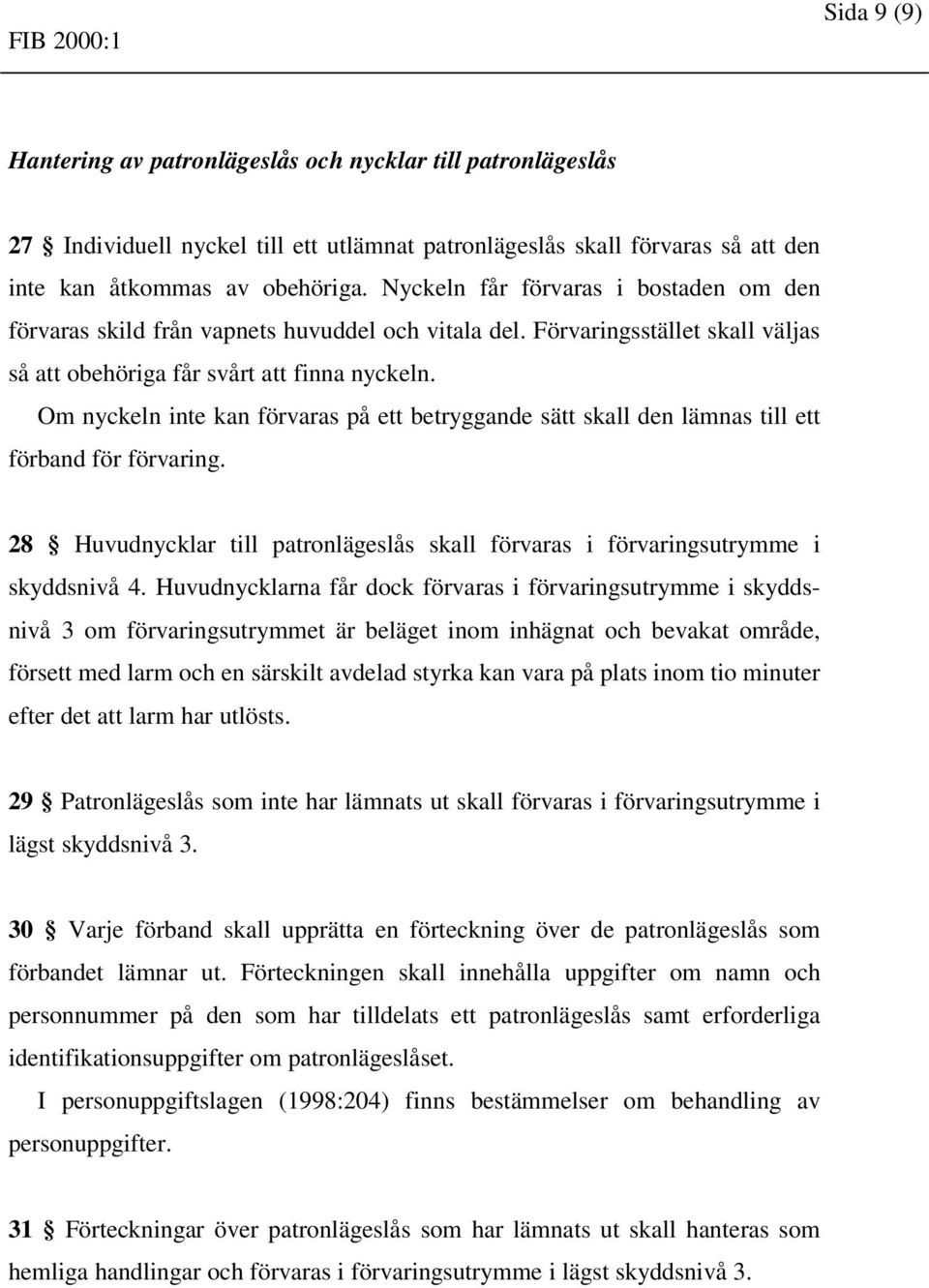 Om nyckeln inte kan förvaras på ett betryggande sätt skall den lämnas till ett förband för förvaring. 28 Huvudnycklar till patronlägeslås skall förvaras i förvaringsutrymme i skyddsnivå 4.