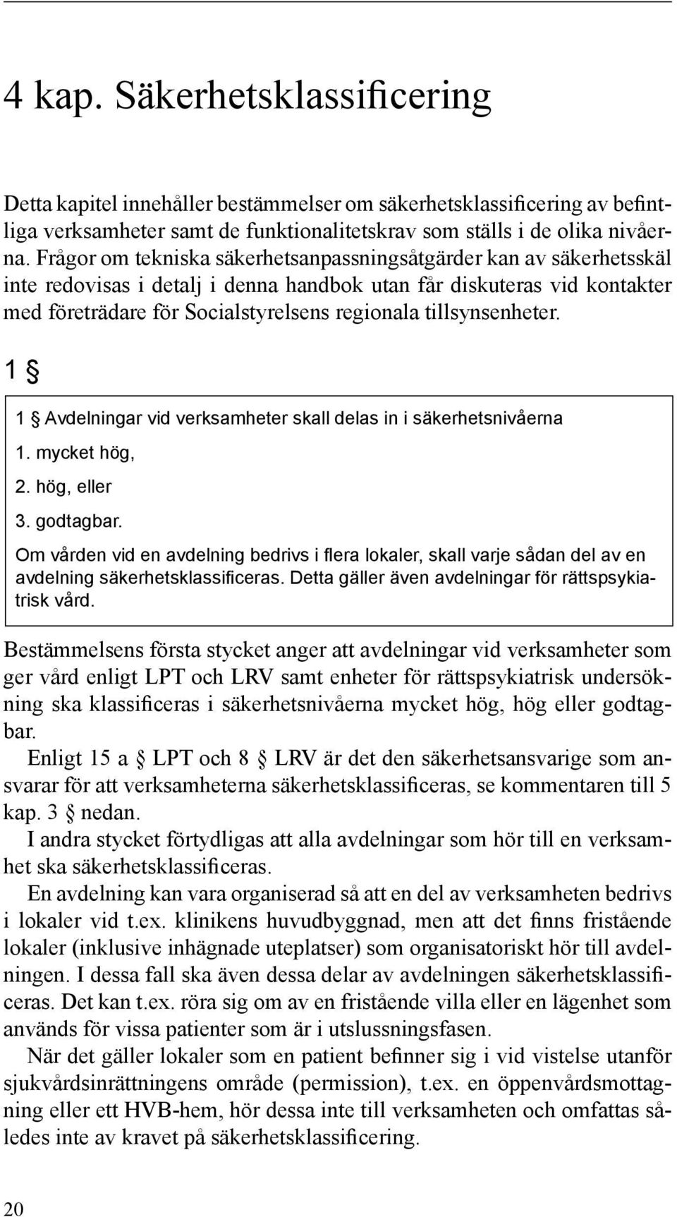 tillsynsenheter. 1 1 Avdelningar vid verksamheter skall delas in i säkerhetsnivåerna 1. mycket hög, 2. hög, eller 3. godtagbar.