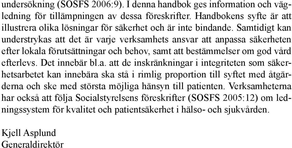 Samtidigt kan understrykas att det är varje verksamhets ansvar att anpassa säkerheten efter lokala förutsättningar och behov, samt att bestämmelser om god vård efterlevs. Det innebär bl.a. att de inskränkningar i integriteten som säkerhetsarbetet kan innebära ska stå i rimlig proportion till syftet med åtgärderna och ske med största möjliga hänsyn till patienten.
