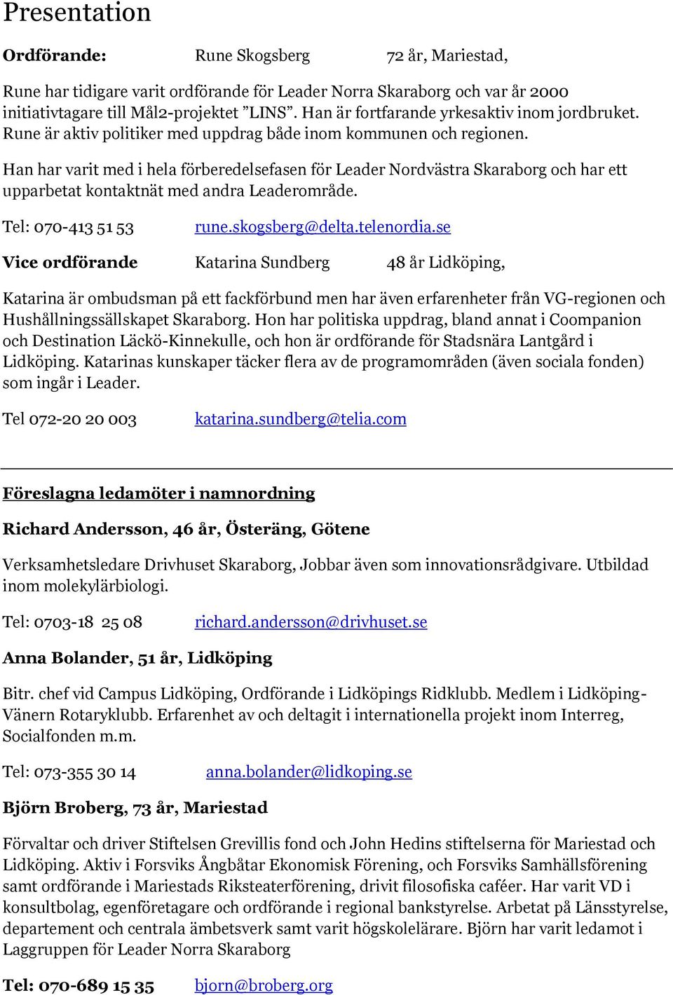 Han har varit med i hela förberedelsefasen för Leader Nordvästra Skaraborg och har ett upparbetat kontaktnät med andra Leaderområde. Tel: 070-413 51 53 rune.skogsberg@delta.telenordia.