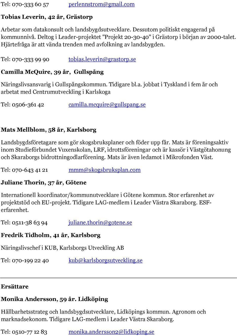 se Camilla McQuire, 39 år, Gullspång Näringslivsansvarig i Gullspångskommun. Tidigare bl.a. jobbat i Tyskland i fem år och arbetat med Centrumutveckling i Karlskoga Tel: 0506-361 42 camilla.
