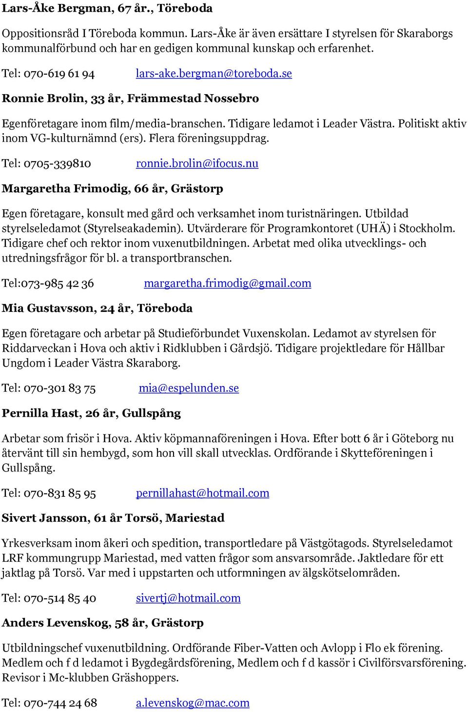 Politiskt aktiv inom VG-kulturnämnd (ers). Flera föreningsuppdrag. Tel: 0705-339810 ronnie.brolin@ifocus.