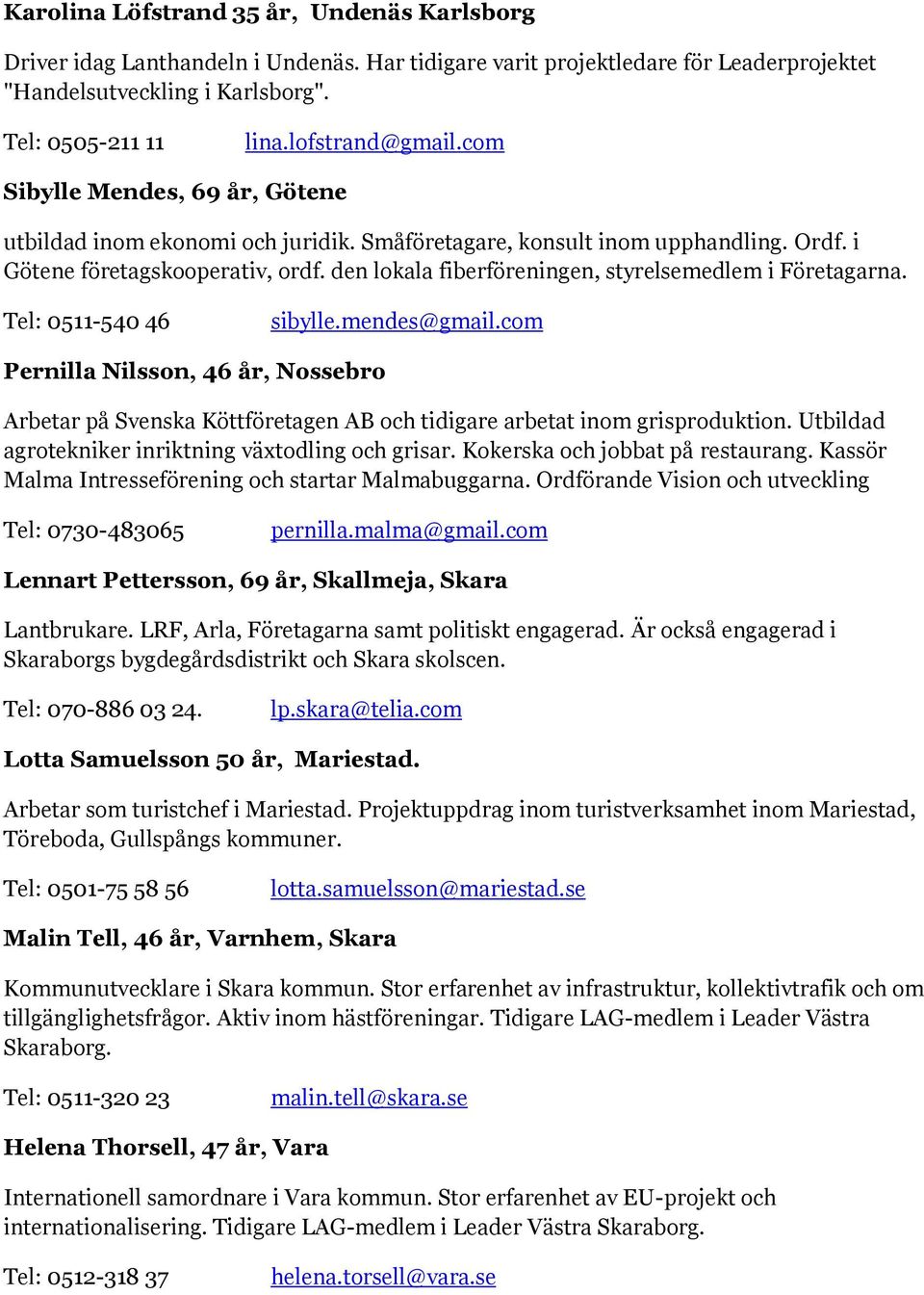 den lokala fiberföreningen, styrelsemedlem i Företagarna. Tel: 0511-540 46 sibylle.mendes@gmail.