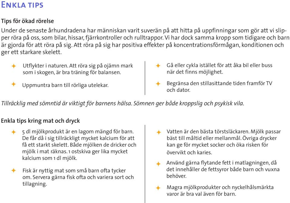 Utflykter i naturen. Att rra sig på ojämn mark som i skogen, är bra träning fr balansen. Gå eller cykla istället fr att åka bil eller buss när det finns mjlighet. Uppmuntra barn till rrliga utelekar.