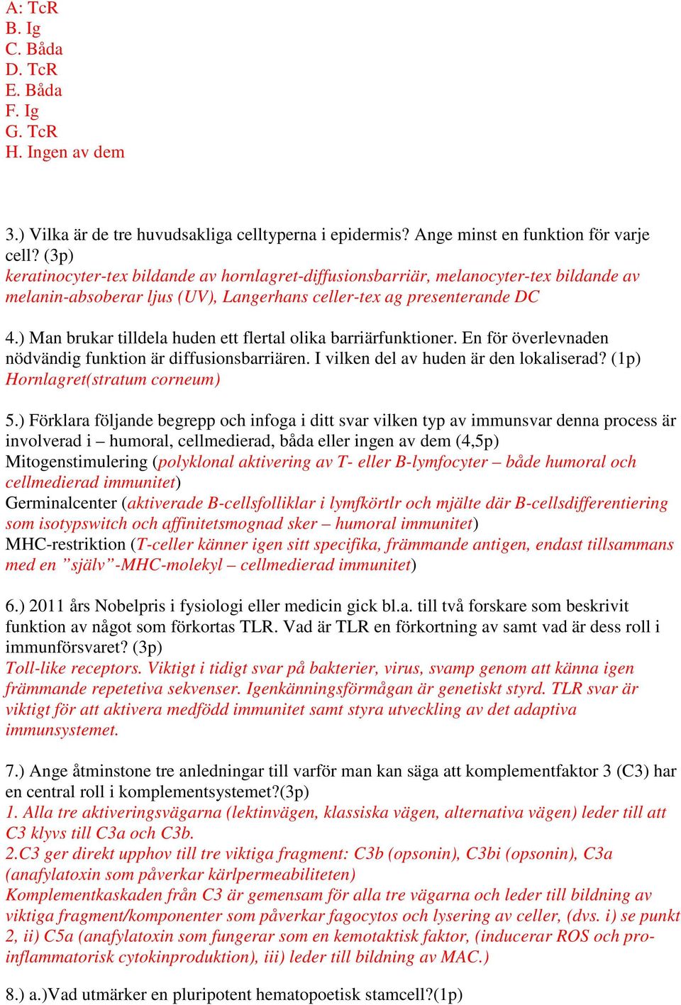 ) Man brukar tilldela huden ett flertal olika barriärfunktioner. En för överlevnaden nödvändig funktion är diffusionsbarriären. I vilken del av huden är den lokaliserad?