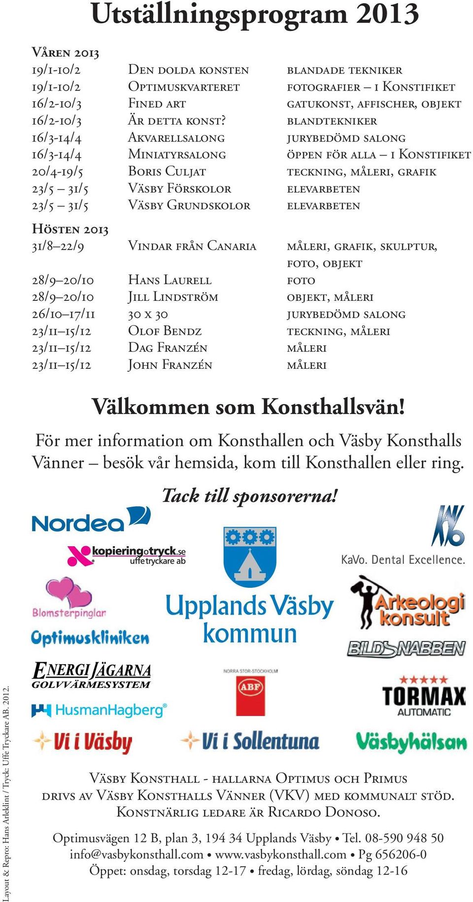 Konstiﬁket teckning, måleri, graﬁk elevarbeten elevarbeten Hösten 2013 31/8 22/9 Vindar från Canaria 28/9 20/10 28/9 20/10 26/10 17/11 23/11 15/12 23/11 15/12 23/11 15/12 Hans Laurell Jill Lindström