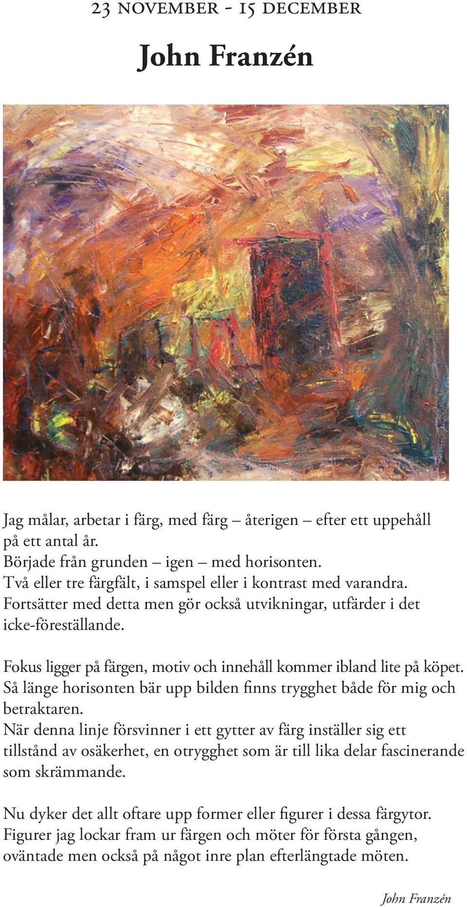 Fokus ligger på färgen, motiv och innehåll kommer ibland lite på köpet. Så länge horisonten bär upp bilden finns trygghet både för mig och betraktaren.