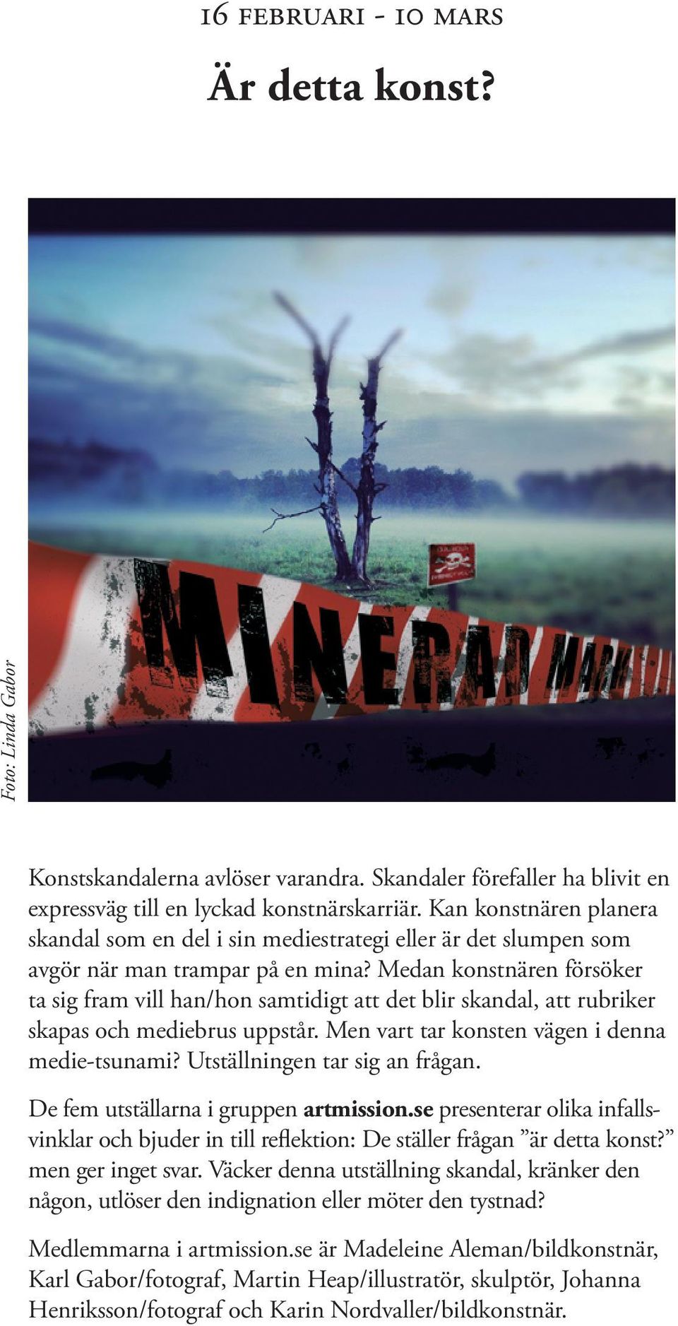 Medan konstnären försöker ta sig fram vill han/hon samtidigt att det blir skandal, att rubriker skapas och mediebrus uppstår. Men vart tar konsten vägen i denna medie-tsunami?