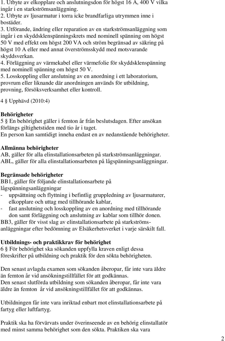 på högst 10 A eller med annat överströmsskydd med motsvarande skyddsverkan. 4. Förläggning av värmekabel eller värmefolie för skyddsklenspänning med nominell spänning om högst 50