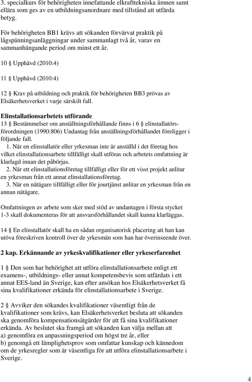 10 Upphävd (2010:4) 11 Upphävd (2010:4) 12 Krav på utbildning och praktik för behörigheten BB3 prövas av Elsäkerhetsverket i varje särskilt fall.