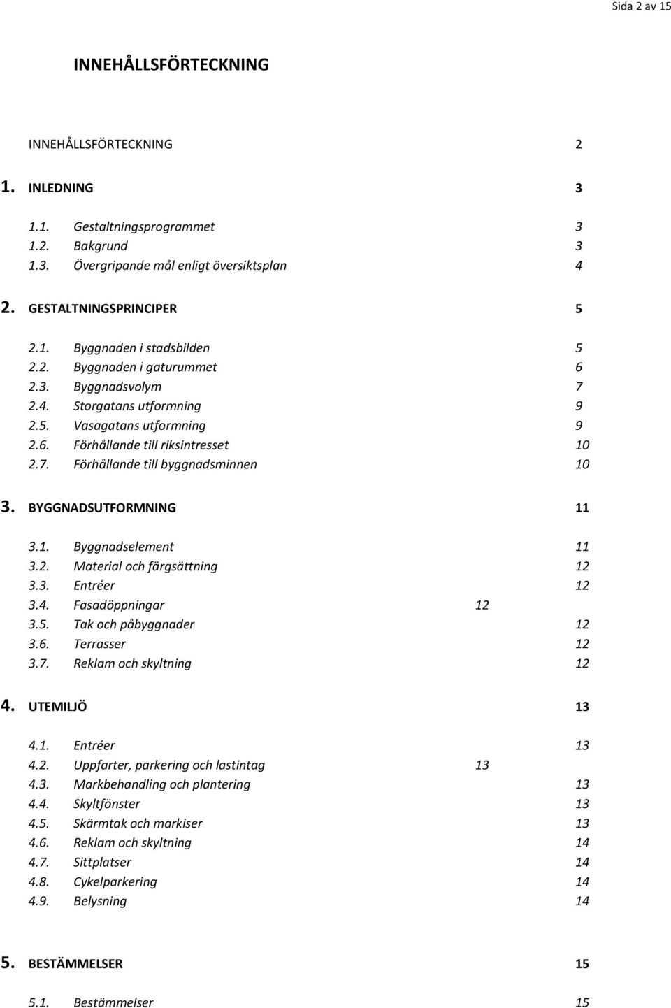 BYGGNADSUTFORMNING 11 3.1. Byggnadselement 11 3.2. Material och färgsättning 12 3.3. Entréer 12 3.4. Fasadöppningar 12 3.5. Tak och påbyggnader 12 3.6. Terrasser 12 3.7. Reklam och skyltning 12 4.