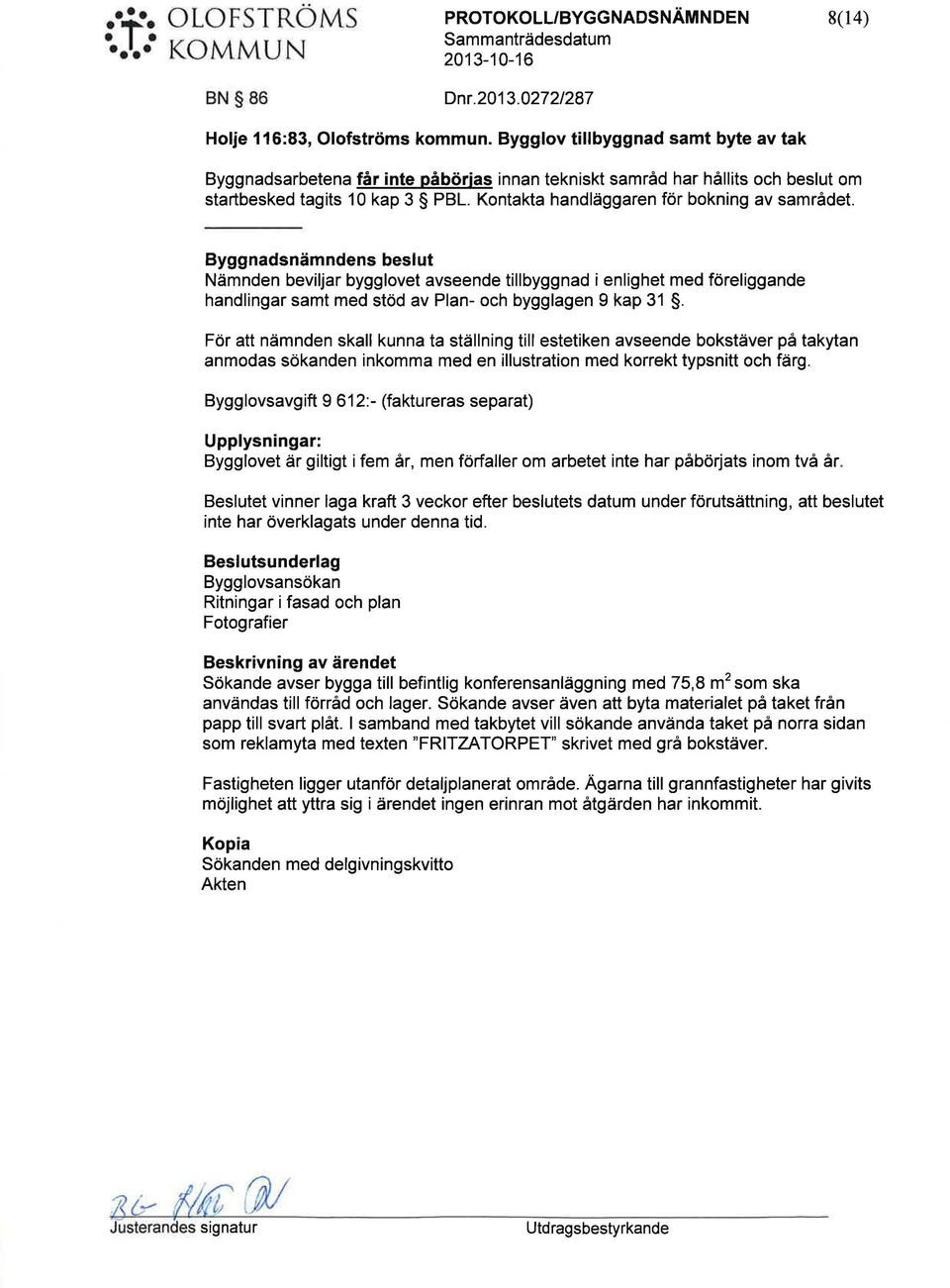 Byggnadsnämndens beslt Nämnden beviljar bygglovet avseende tillbyggnad i enlighet med föreliggande handlingar samt med stöd av Plan- och bygglagen g kap 31.