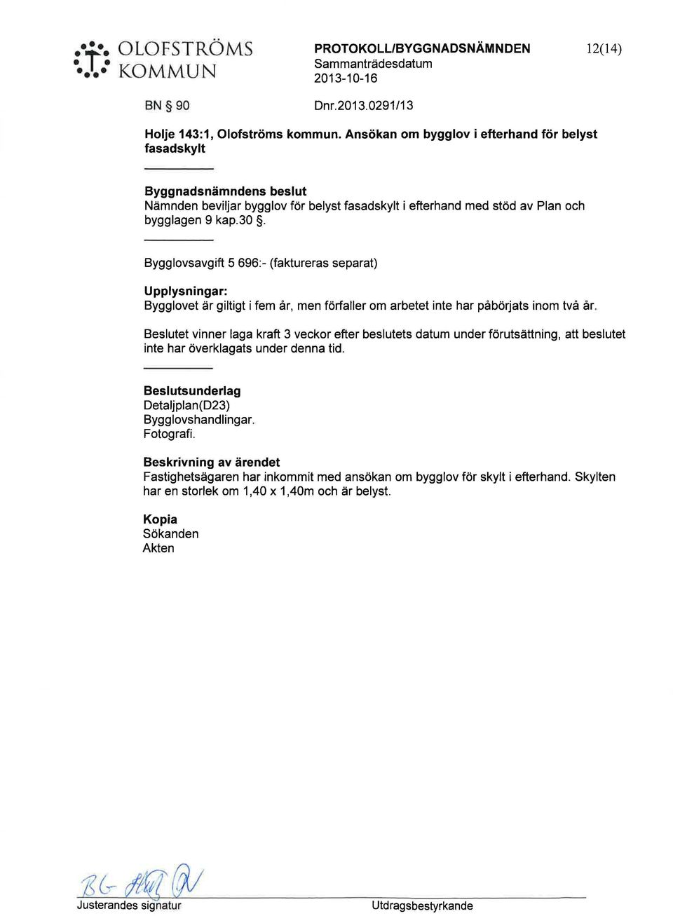Bygglovsavgift 5 696:- (faktreras separat) Upplysningar: Bygglovet är giltigt i fem år, men förfaller om arbetet inte har påbörjats inom två år.