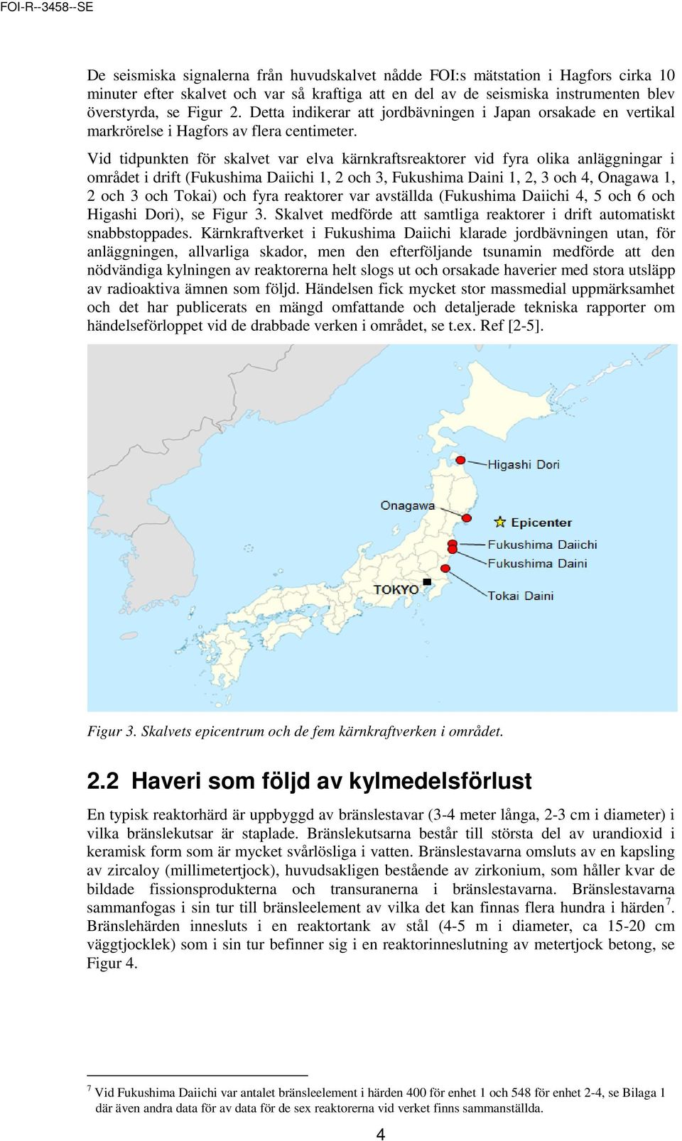 Vid tidpunkten för skalvet var elva kärnkraftsreaktorer vid fyra olika anläggningar i området i drift (Fukushima Daiichi 1, 2 och 3, Fukushima Daini 1, 2, 3 och 4, Onagawa 1, 2 och 3 och Tokai) och