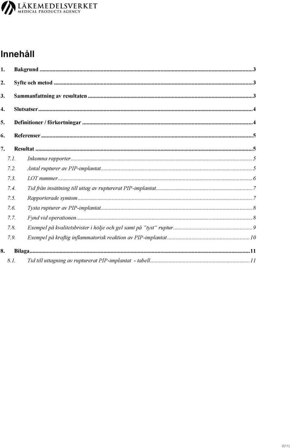 .. 7 7.5. Rapporterade symtom... 7 7.6. Tysta rupturer av PIP-implantat... 8 7.7. Fynd vid operationen... 8 7.8. Exempel på kvalitetsbrister i hölje och gel samt på tyst ruptur.