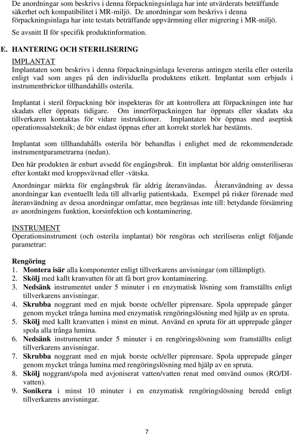 HANTERING OCH STERILISERING IMPLANTAT Implantaten som beskrivs i denna förpackningsinlaga levereras antingen sterila eller osterila enligt vad som anges på den individuella produktens etikett.