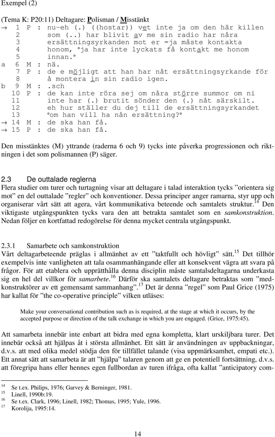 7 P : de e möjligt att han har nåt ersättningsyrkande för 8 å montera in sin radio igen. b 9 M :.sch 10 P : de kan inte röra sej om nåra större summor om ni 11 inte har (.) brutit sönder den (.