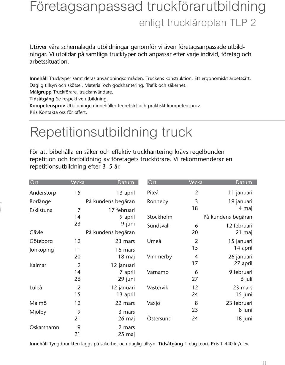 Daglig tillsyn och skötsel. Material och godshantering. Trafik och säkerhet. Målgrupp Truckförare, truckanvändare. Tidsåtgång Se respektive utbildning.