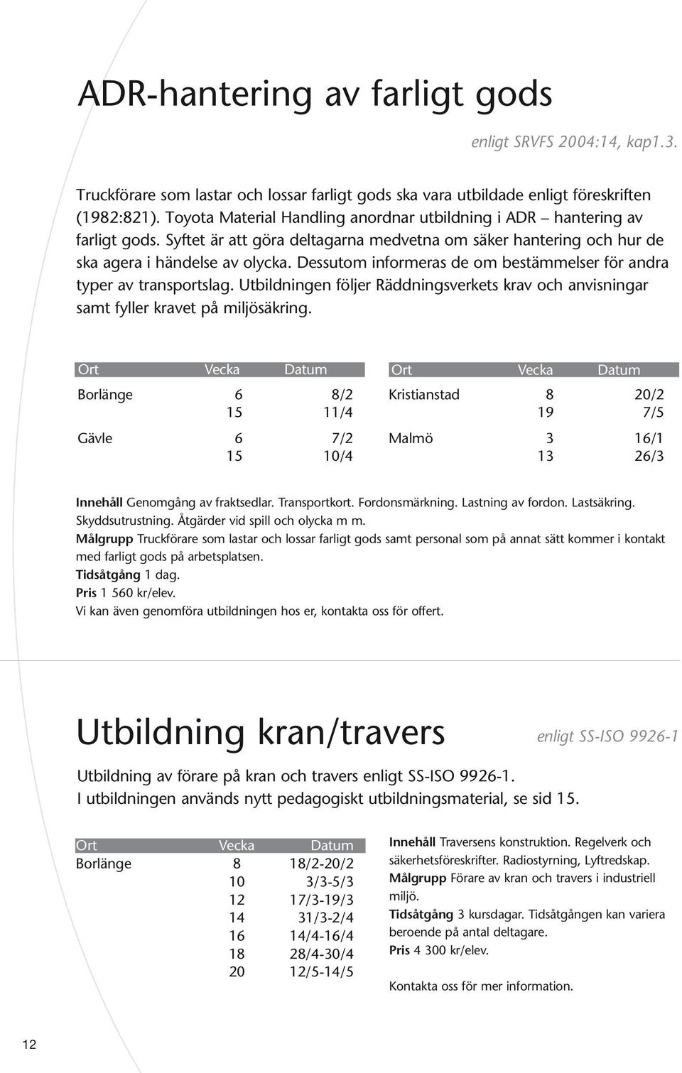 Dessutom informeras de om bestämmelser för andra typer av transportslag. Utbildningen följer Räddnings verkets krav och anvisningar samt fyller kravet på miljösäkring.