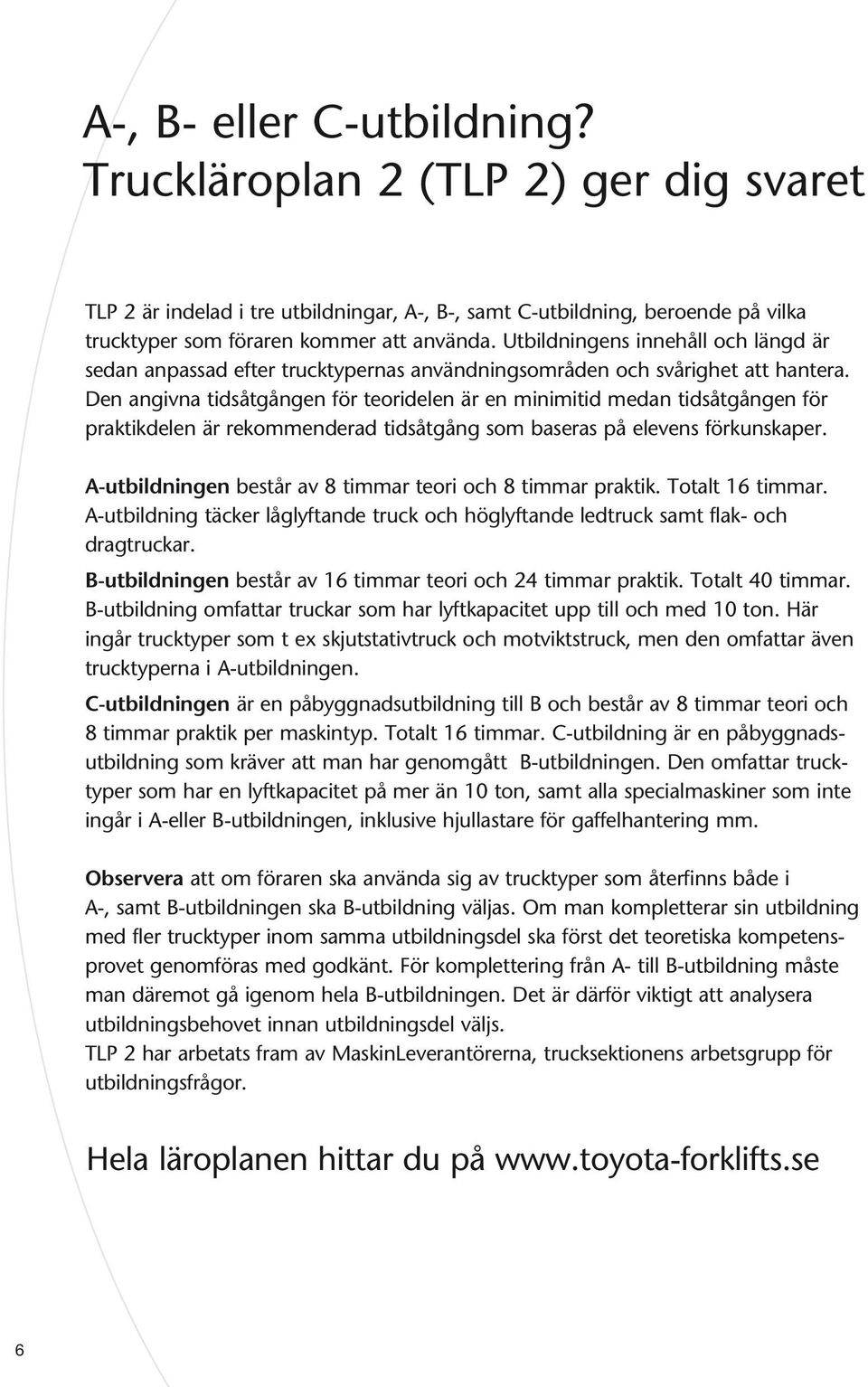 Den angivna tidsåtgången för teoridelen är en minimitid medan tidsåtgången för praktikdelen är rekommenderad tidsåtgång som baseras på elevens förkunskaper.