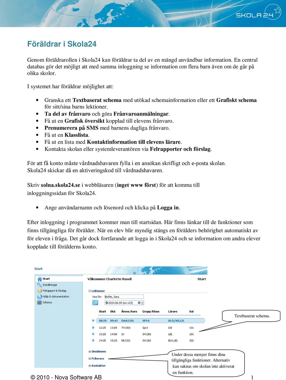 I systemet har föräldrar möjlighet att: Granska ett Textbaserat schema med utökad schemainformation eller ett Grafiskt schema för sitt/sina barns lektioner.