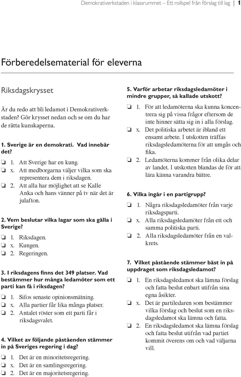 2. Att alla har möjlighet att se Kalle Anka och hans vänner på tv när det är julafton. 2. Vem beslutar vilka lagar som ska gälla i Sverige? 1. Riksdagen. x. Kungen. 2. Regeringen. 3.