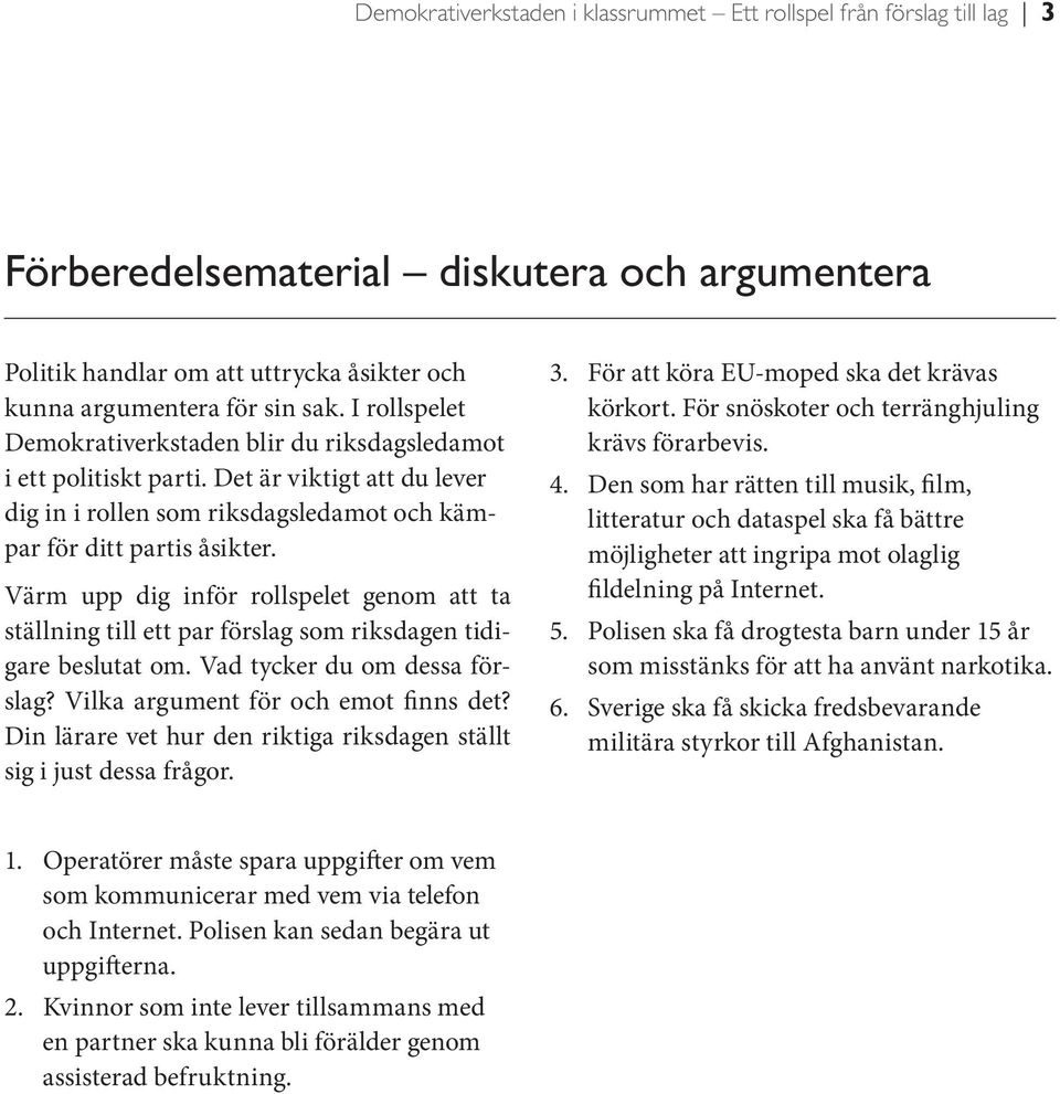 Värm upp dig inför rollspelet genom att ta ställning till ett par förslag som riksdagen tidigare beslutat om. Vad tycker du om dessa förslag? Vilka argument för och emot finns det?