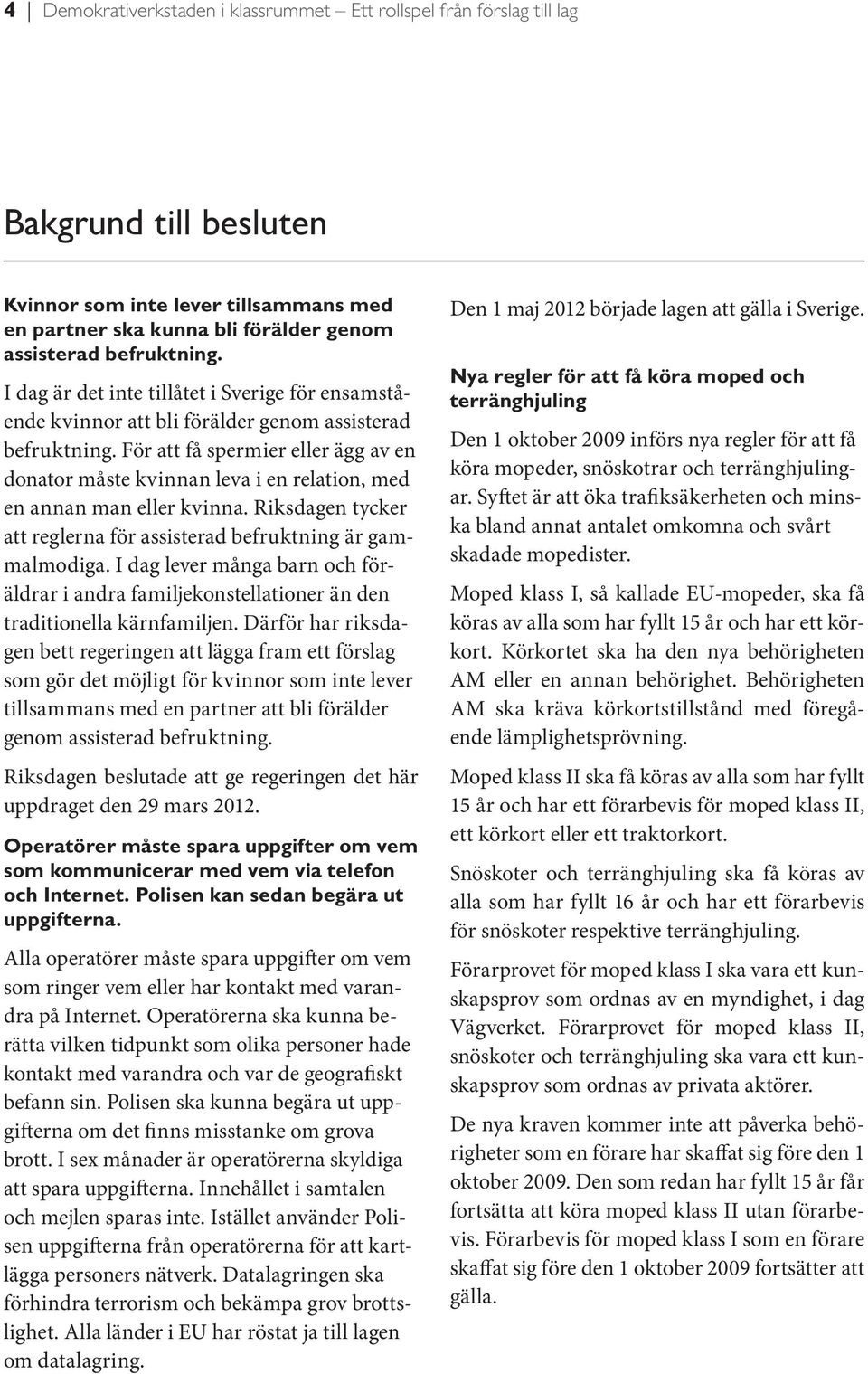 För att få spermier eller ägg av en donator måste kvinnan leva i en relation, med en annan man eller kvinna. Riksdagen tycker att reglerna för assisterad befruktning är gammalmodiga.
