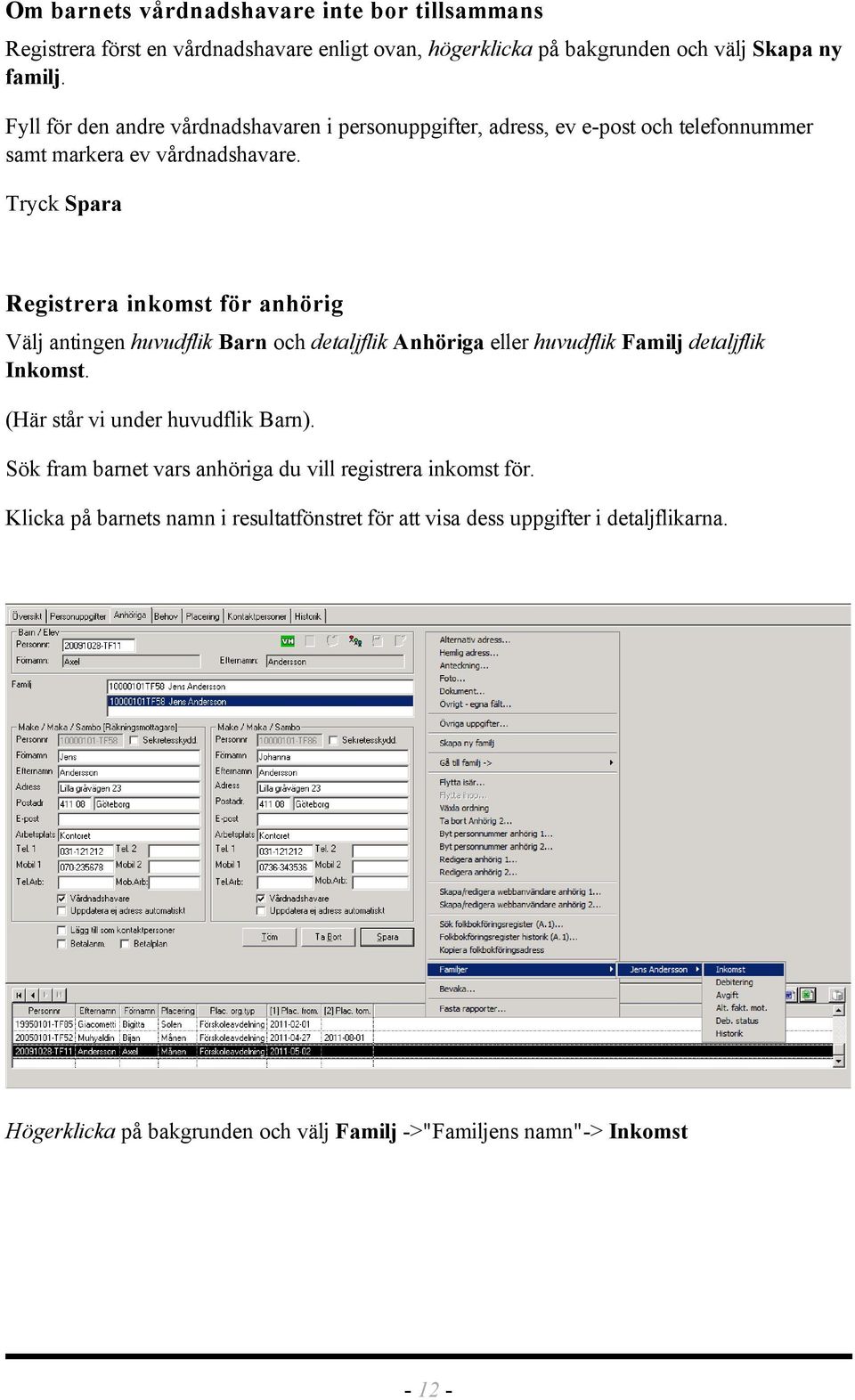 Tryck Spara Registrera inkomst för anhörig Välj antingen huvudflik Barn och detaljflik Anhöriga eller huvudflik Familj detaljflik Inkomst.