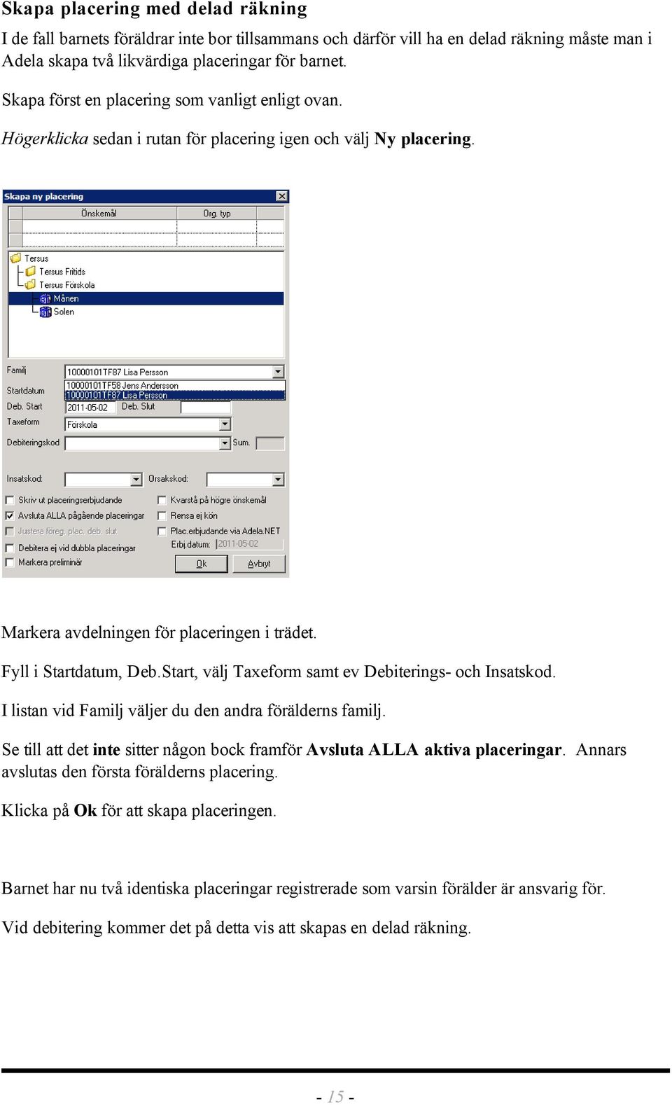 Start, välj Taxeform samt ev Debiterings- och Insatskod. I listan vid Familj väljer du den andra förälderns familj. Se till att det inte sitter någon bock framför Avsluta ALLA aktiva placeringar.