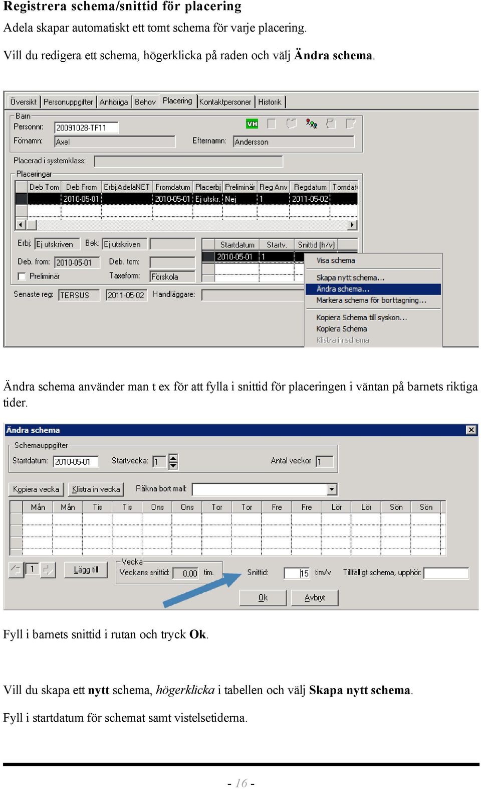 Ändra schema använder man t ex för att fylla i snittid för placeringen i väntan på barnets riktiga tider.